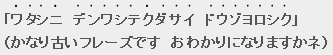 ワタシニデンワシテクダサイ ドウゾヨロシク